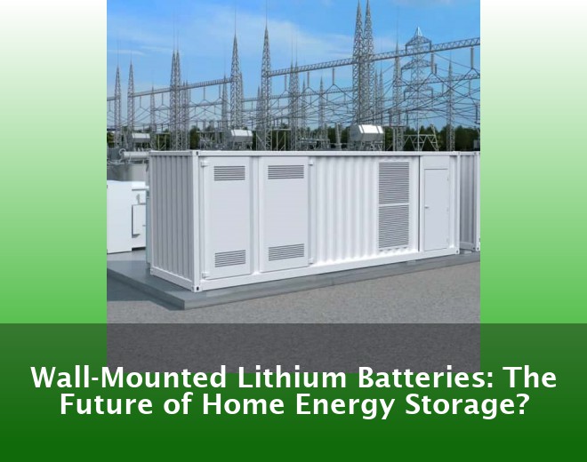 Wall-Mounted Lithium Batteries: The Future of Home Energy Storage?